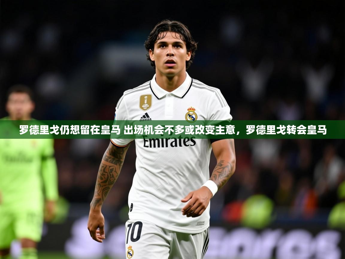 2025爱游戏体育平台罗德里戈仍想留在皇马 出场机会不多或改变主意,罗德里戈转会皇马 第2张
