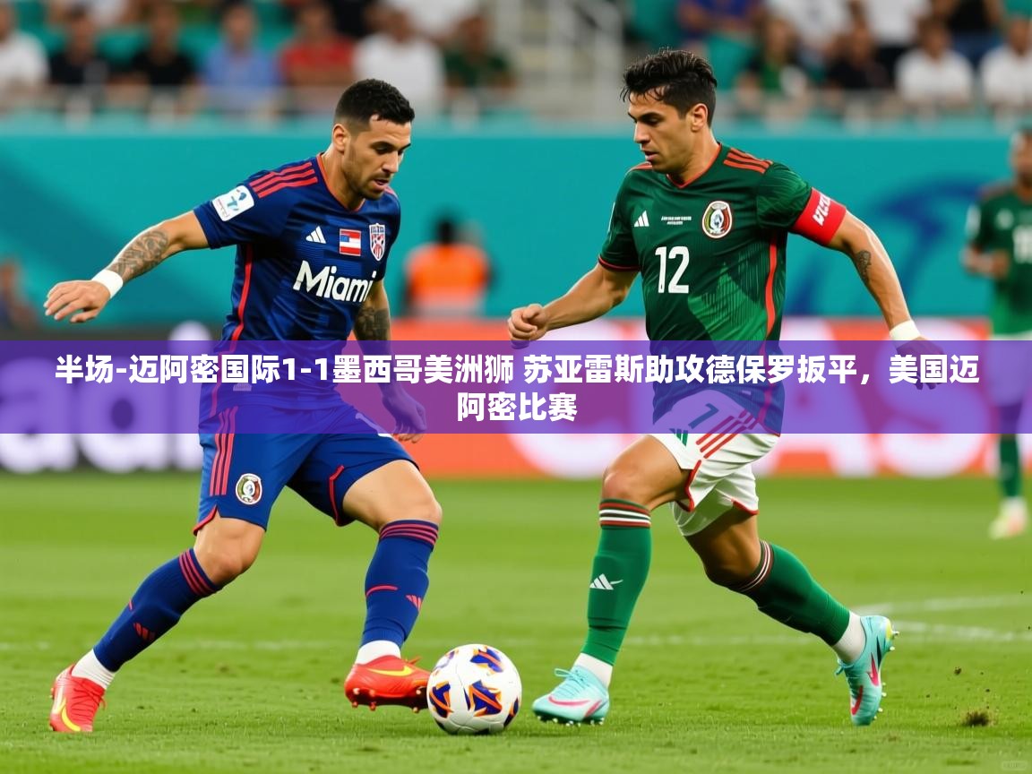 2025爱游戏体育app官方入口半场-迈阿密国际1-1墨西哥美洲狮 苏亚雷斯助攻德保罗扳平,美国迈阿密比赛 第1张