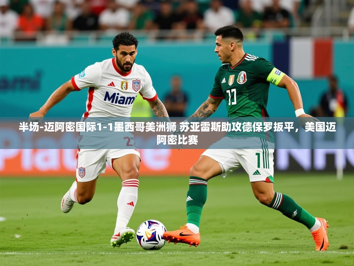 2025爱游戏体育app官方入口半场-迈阿密国际1-1墨西哥美洲狮 苏亚雷斯助攻德保罗扳平,美国迈阿密比赛 第2张
