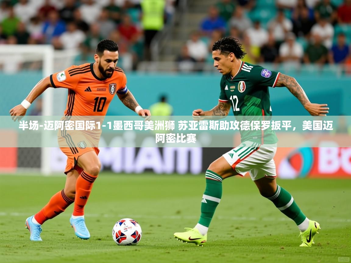 2025爱游戏体育app官方入口半场-迈阿密国际1-1墨西哥美洲狮 苏亚雷斯助攻德保罗扳平,美国迈阿密比赛 第3张