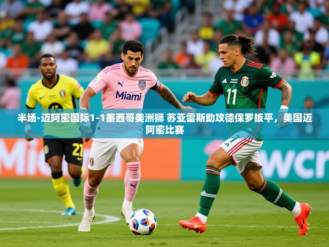 2025爱游戏体育app官方入口半场-迈阿密国际1-1墨西哥美洲狮 苏亚雷斯助攻德保罗扳平,美国迈阿密比赛 第4张