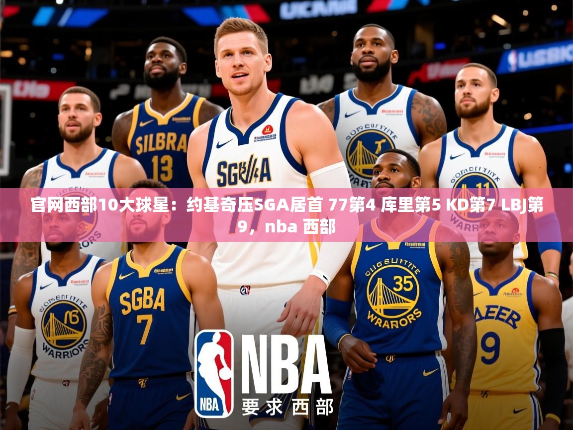 2025爱游戏体育在线登陆官网西部10大球星:约基奇压SGA居首 77第4 库里第5 KD第7 LBJ第9,nba 西部 第1张