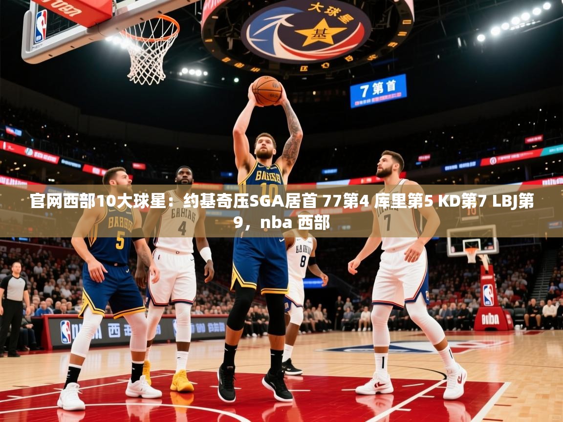 2025爱游戏体育在线登陆官网西部10大球星:约基奇压SGA居首 77第4 库里第5 KD第7 LBJ第9,nba 西部 第4张