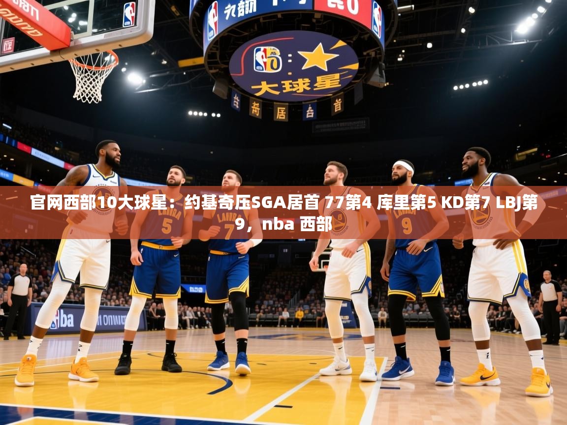 2025爱游戏体育在线登陆官网西部10大球星:约基奇压SGA居首 77第4 库里第5 KD第7 LBJ第9,nba 西部 第3张