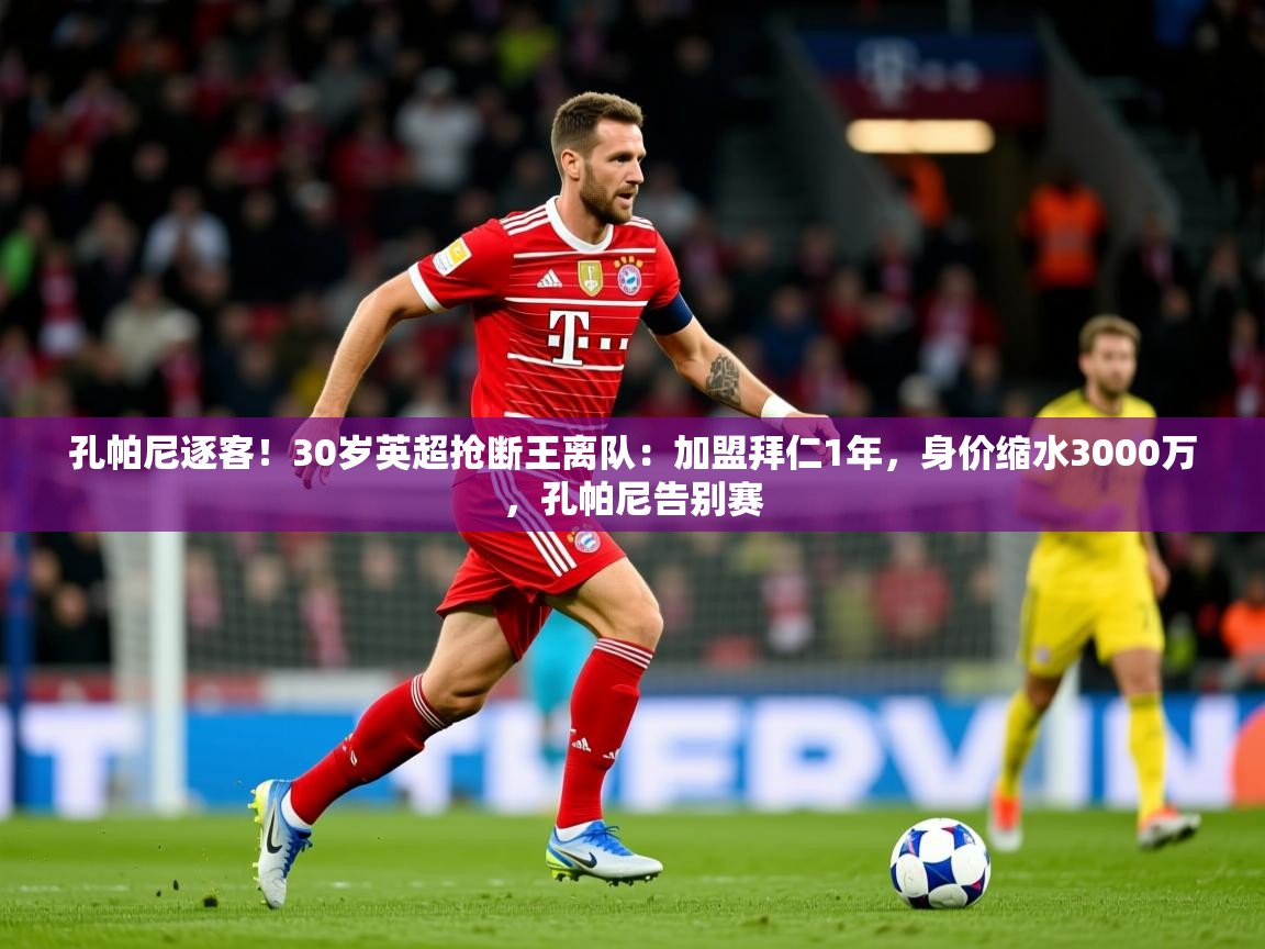 2025爱游戏ayx体育app官网入口孔帕尼逐客!30岁英超抢断王离队:加盟拜仁1年,身价缩水3000万,孔帕尼告别赛 第1张