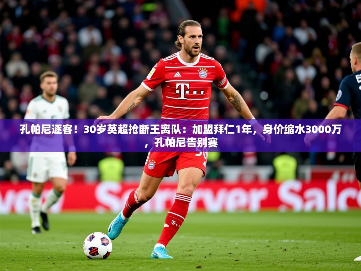 2025爱游戏ayx体育app官网入口孔帕尼逐客!30岁英超抢断王离队:加盟拜仁1年,身价缩水3000万,孔帕尼告别赛 第2张