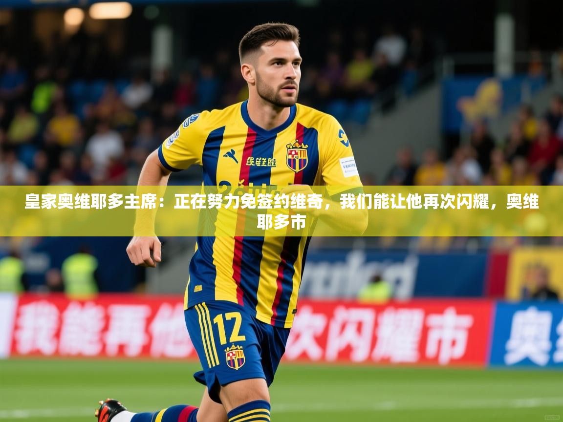 2025爱游戏体育在线直播皇家奥维耶多主席:正在努力免签约维奇,我们能让他再次闪耀,奥维耶多市 第3张