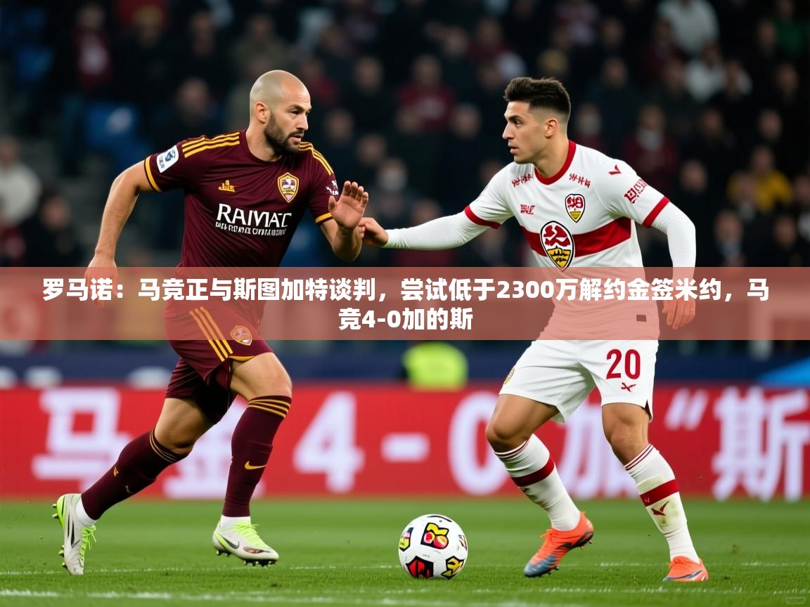 2025爱游戏体育在线直播罗马诺:马竞正与斯图加特谈判,尝试低于2300万解约金签米约,马竞4-0加的斯 第2张