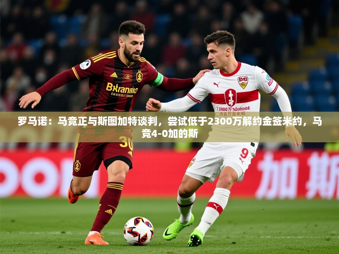 2025爱游戏体育在线直播罗马诺:马竞正与斯图加特谈判,尝试低于2300万解约金签米约,马竞4-0加的斯 第3张