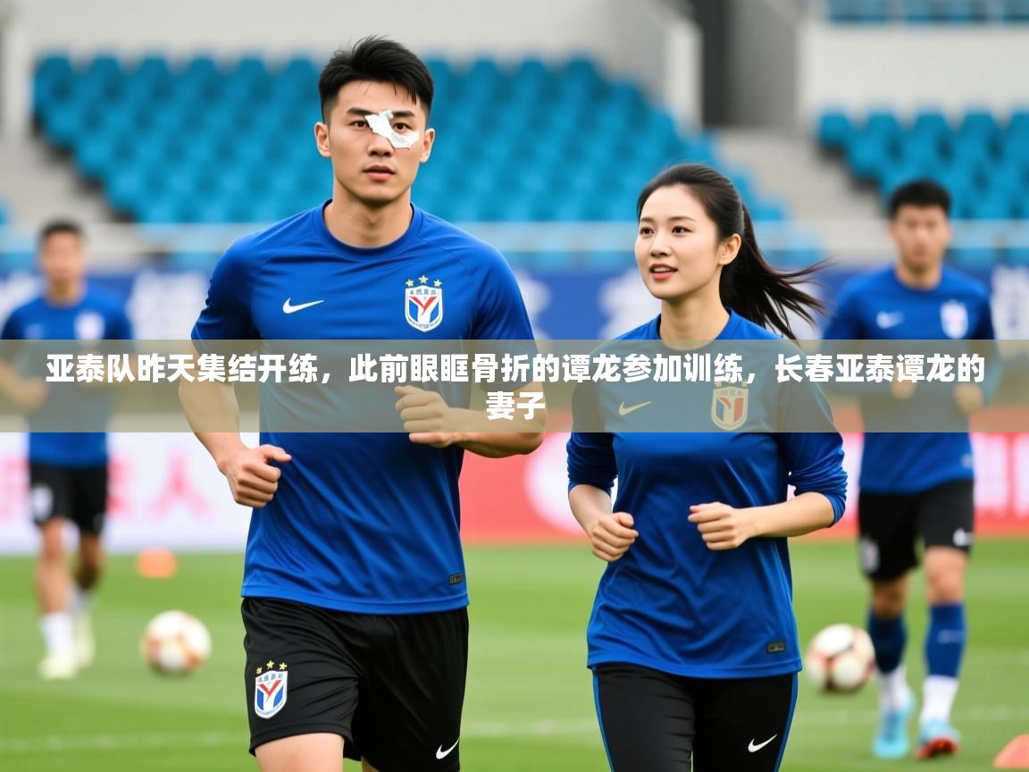 2025爱游戏ayx体育app官网入口亚泰队昨天集结开练,此前眼眶骨折的谭龙参加训练,长春亚泰谭龙的妻子 第4张