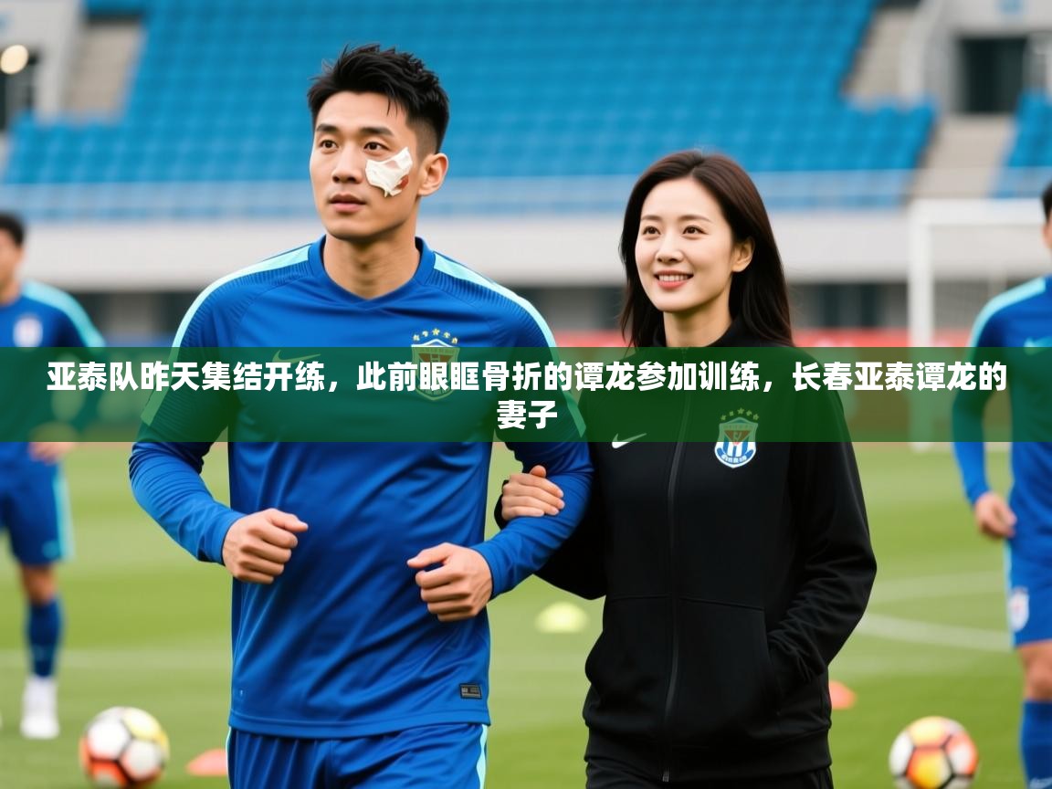 2025爱游戏ayx体育app官网入口亚泰队昨天集结开练,此前眼眶骨折的谭龙参加训练,长春亚泰谭龙的妻子 第3张