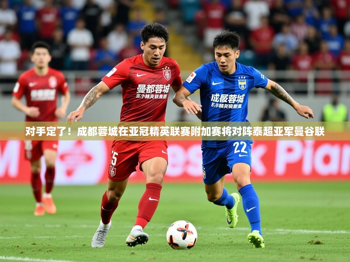 2025爱游戏ayx体育app官网入口对手定了!成都蓉城在亚冠精英联赛附加赛将对阵泰超亚军曼谷联 第1张