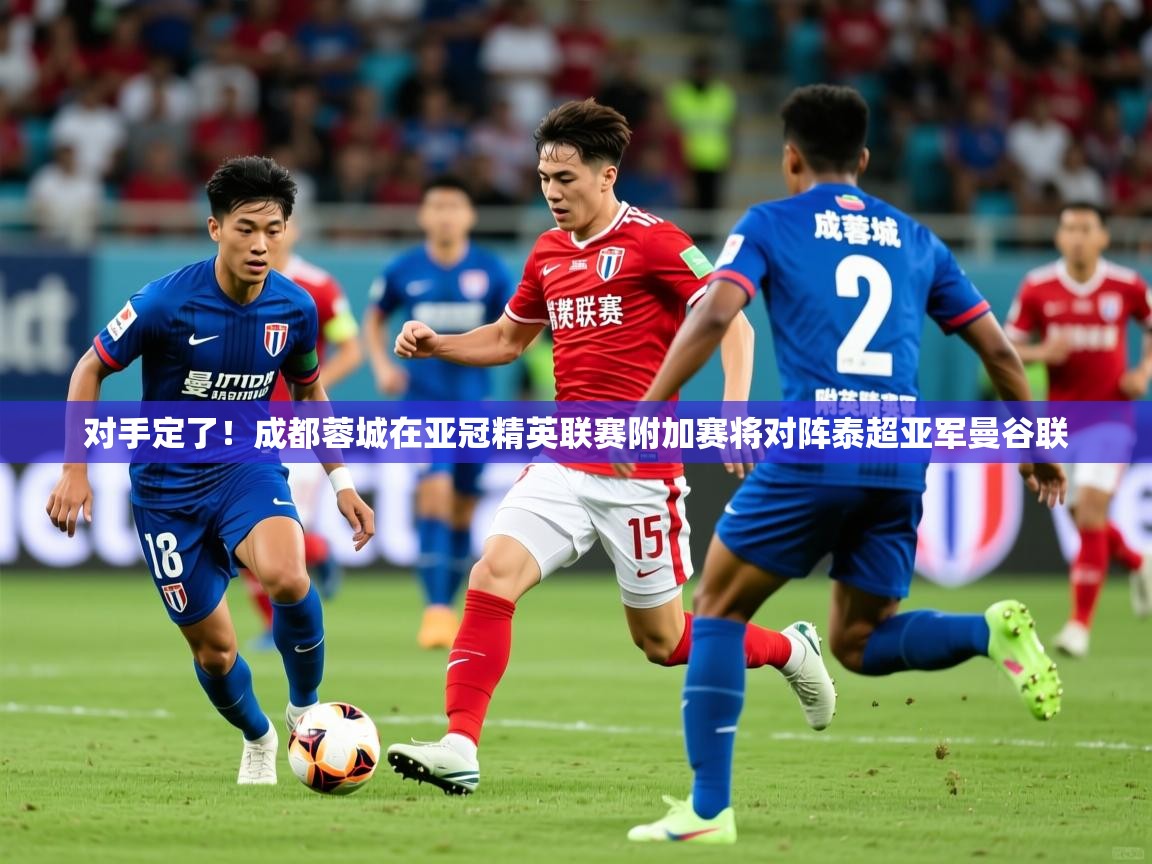 2025爱游戏ayx体育app官网入口对手定了!成都蓉城在亚冠精英联赛附加赛将对阵泰超亚军曼谷联 第3张