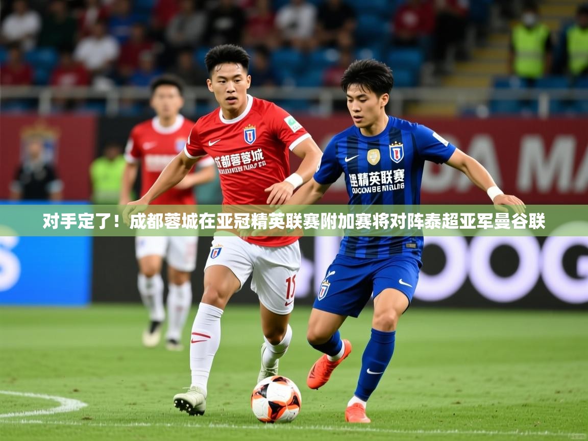 2025爱游戏ayx体育app官网入口对手定了!成都蓉城在亚冠精英联赛附加赛将对阵泰超亚军曼谷联 第4张