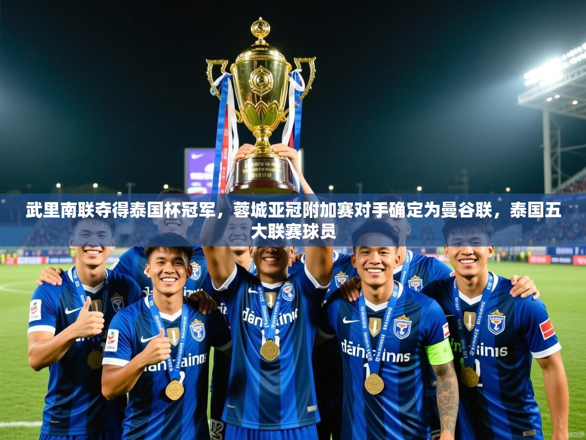 2025爱游戏ayx体育官网登录入口武里南联夺得泰国杯冠军,蓉城亚冠附加赛对手确定为曼谷联,泰国五大联赛球员 第2张