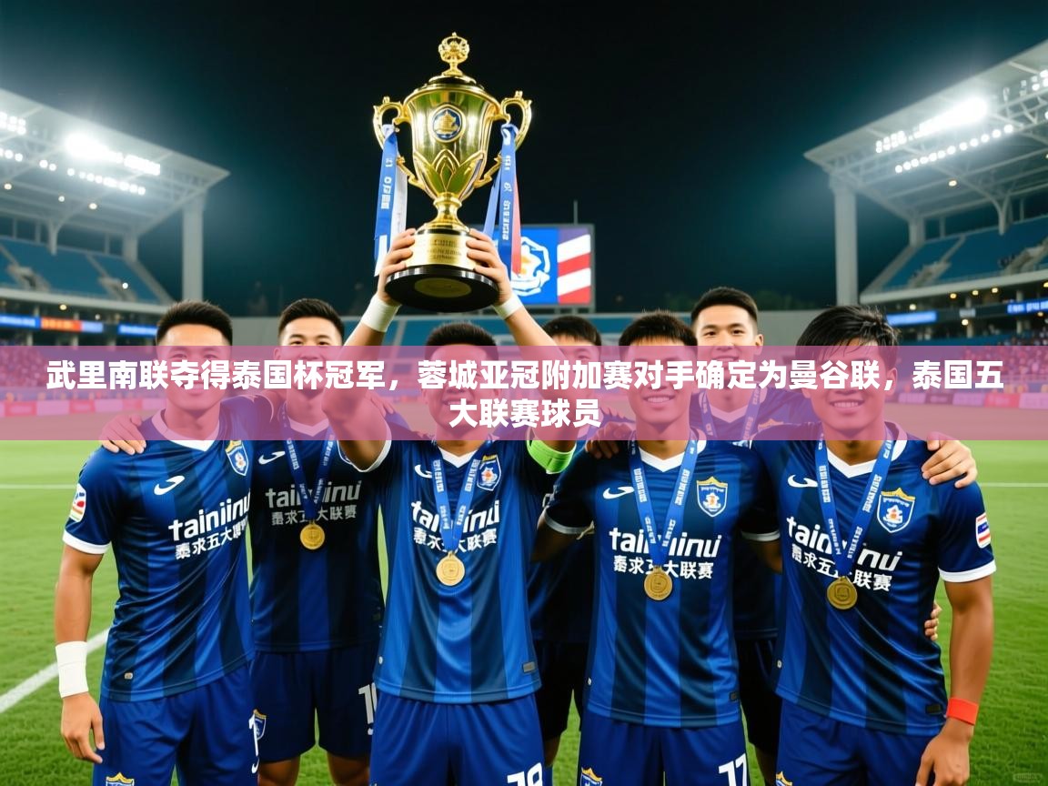 2025爱游戏ayx体育官网登录入口武里南联夺得泰国杯冠军,蓉城亚冠附加赛对手确定为曼谷联,泰国五大联赛球员 第1张