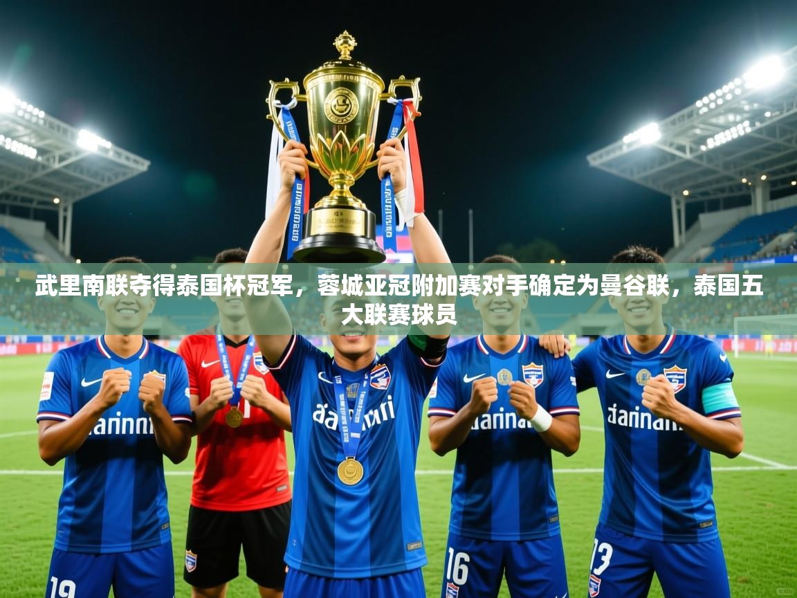2025爱游戏ayx体育官网登录入口武里南联夺得泰国杯冠军,蓉城亚冠附加赛对手确定为曼谷联,泰国五大联赛球员 第3张