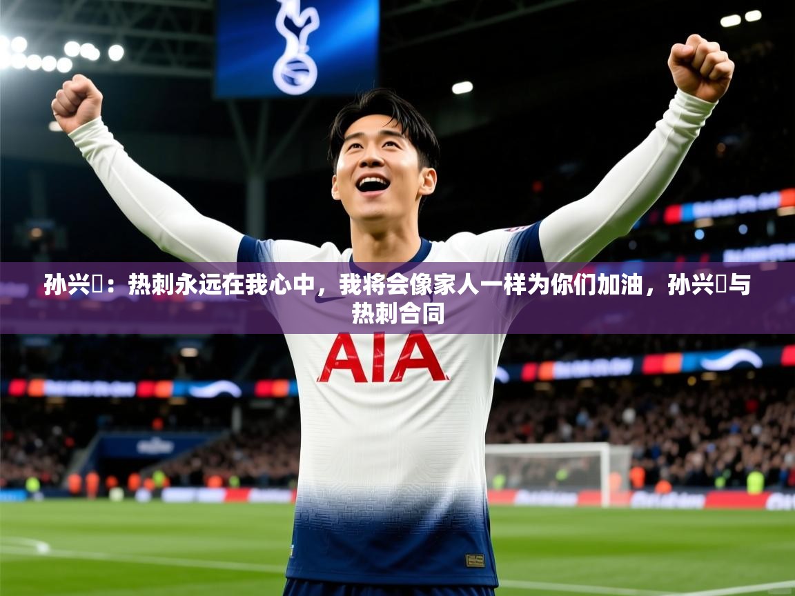 2025爱游戏体育在线客服孙兴慜：热刺永远在我心中，我将会像家人一样为你们加油，孙兴慜与热刺合同