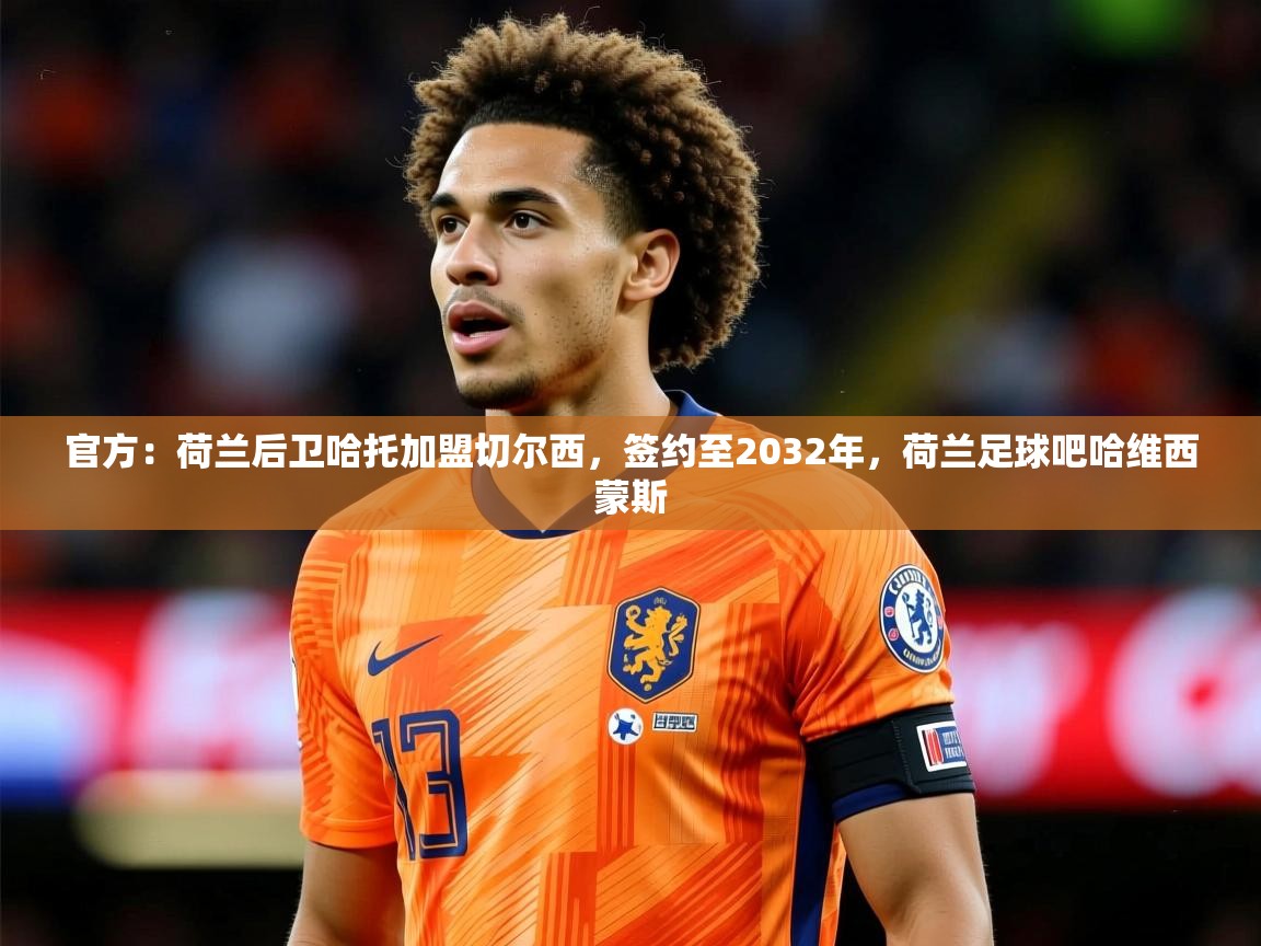 2025爱游戏体育app入口官方:荷兰后卫哈托加盟切尔西,签约至2032年,荷兰足球吧哈维西蒙斯 第1张