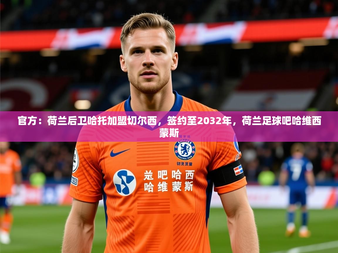 2025爱游戏体育app入口官方:荷兰后卫哈托加盟切尔西,签约至2032年,荷兰足球吧哈维西蒙斯 第4张