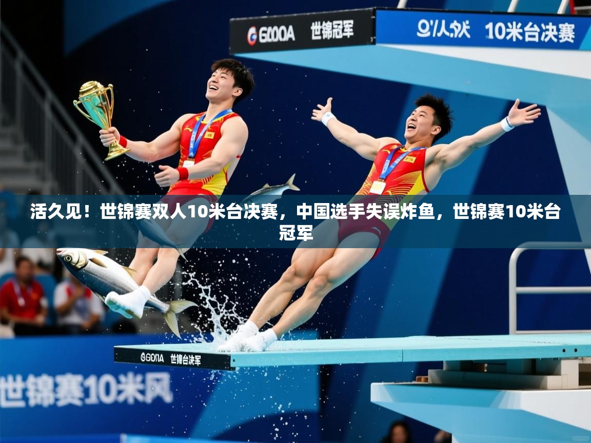 2025爱游戏体育网页版官方入口活久见！世锦赛双人10米台决赛，中国选手失误炸鱼，世锦赛10米台冠军  第1张