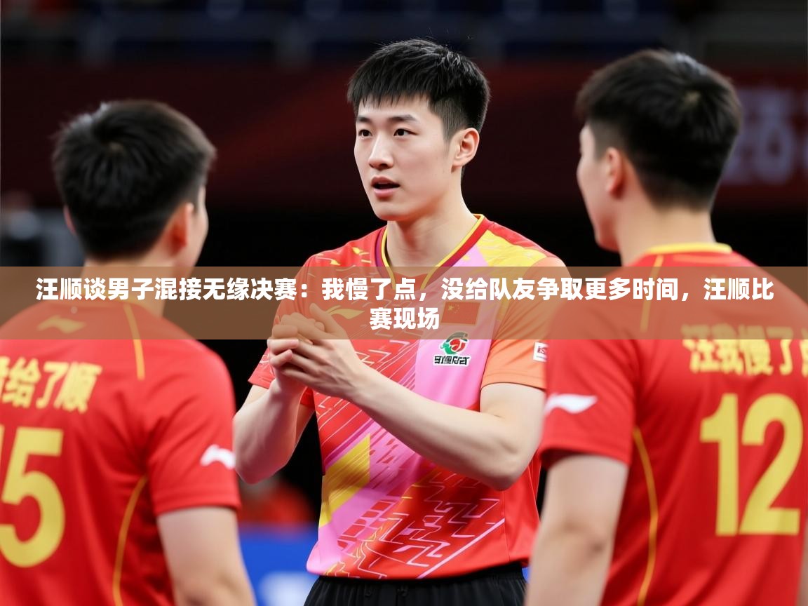 2025爱游戏体育官网汪顺谈男子混接无缘决赛：我慢了点，没给队友争取更多时间，汪顺比赛现场  第2张