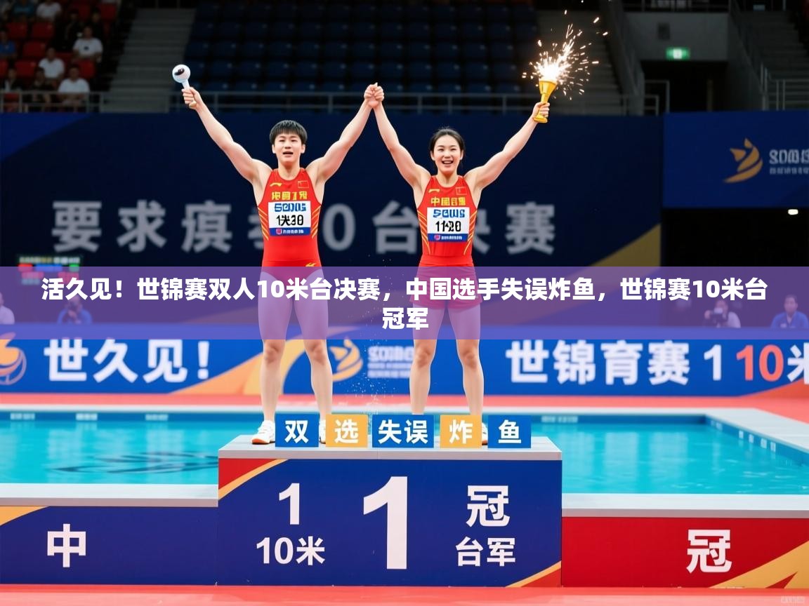 2025爱游戏体育网页版官方入口活久见！世锦赛双人10米台决赛，中国选手失误炸鱼，世锦赛10米台冠军  第2张