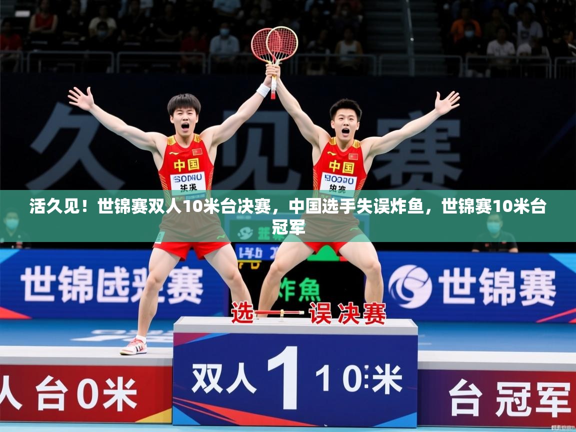 2025爱游戏体育网页版官方入口活久见！世锦赛双人10米台决赛，中国选手失误炸鱼，世锦赛10米台冠军  第4张