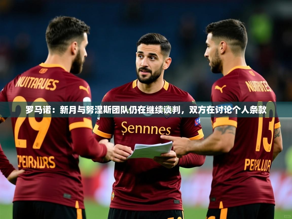 2025爱游戏体育app官网入口罗马诺：新月与努涅斯团队仍在继续谈判，双方在讨论个人条款  第3张