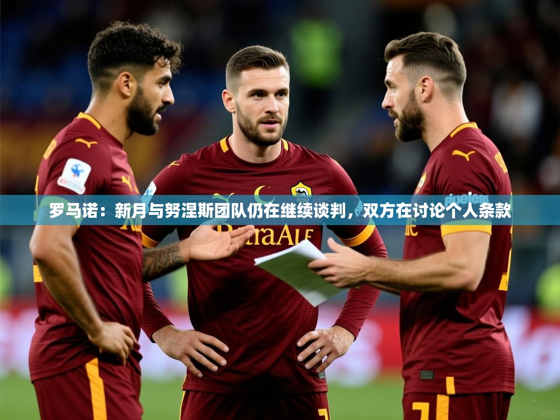 2025爱游戏体育app官网入口罗马诺：新月与努涅斯团队仍在继续谈判，双方在讨论个人条款  第4张
