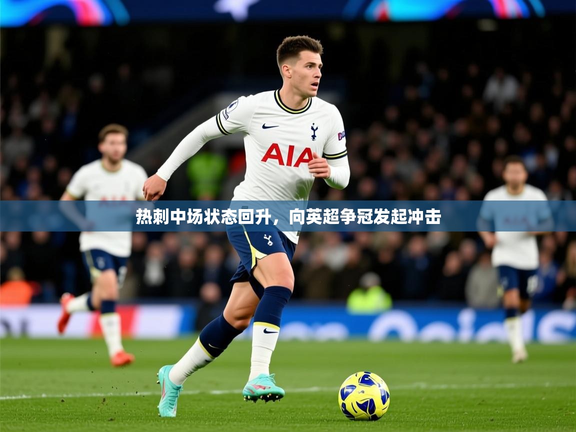 2025爱游戏体育在线直播热刺中场状态回升，向英超争冠发起冲击  第1张