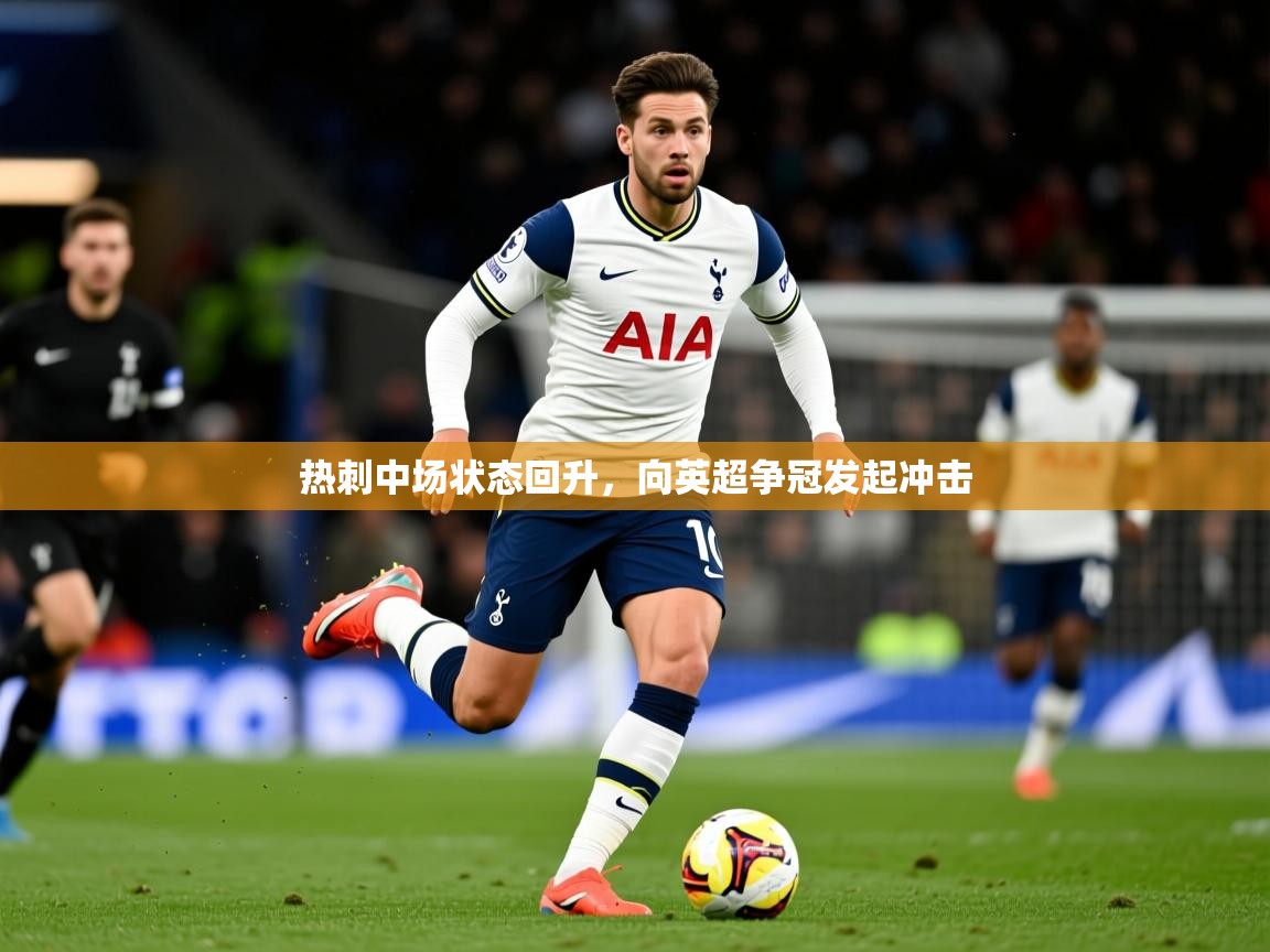 2025爱游戏体育在线直播热刺中场状态回升，向英超争冠发起冲击  第2张