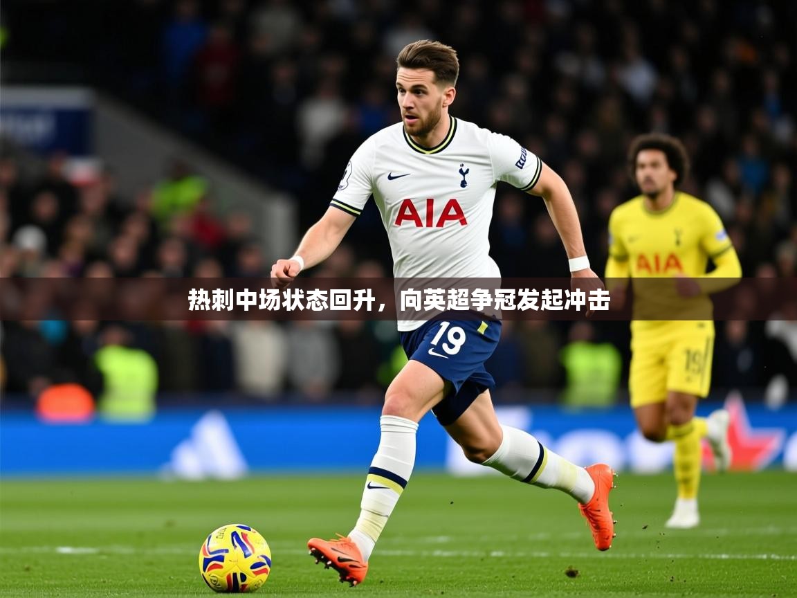 2025爱游戏体育在线直播热刺中场状态回升，向英超争冠发起冲击  第4张