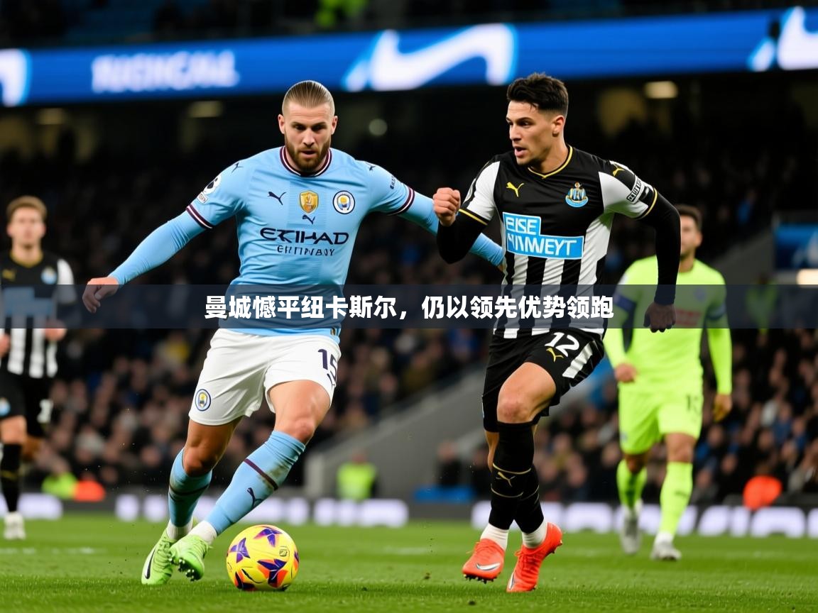 2025爱游戏体育官网曼城憾平纽卡斯尔，仍以领先优势领跑