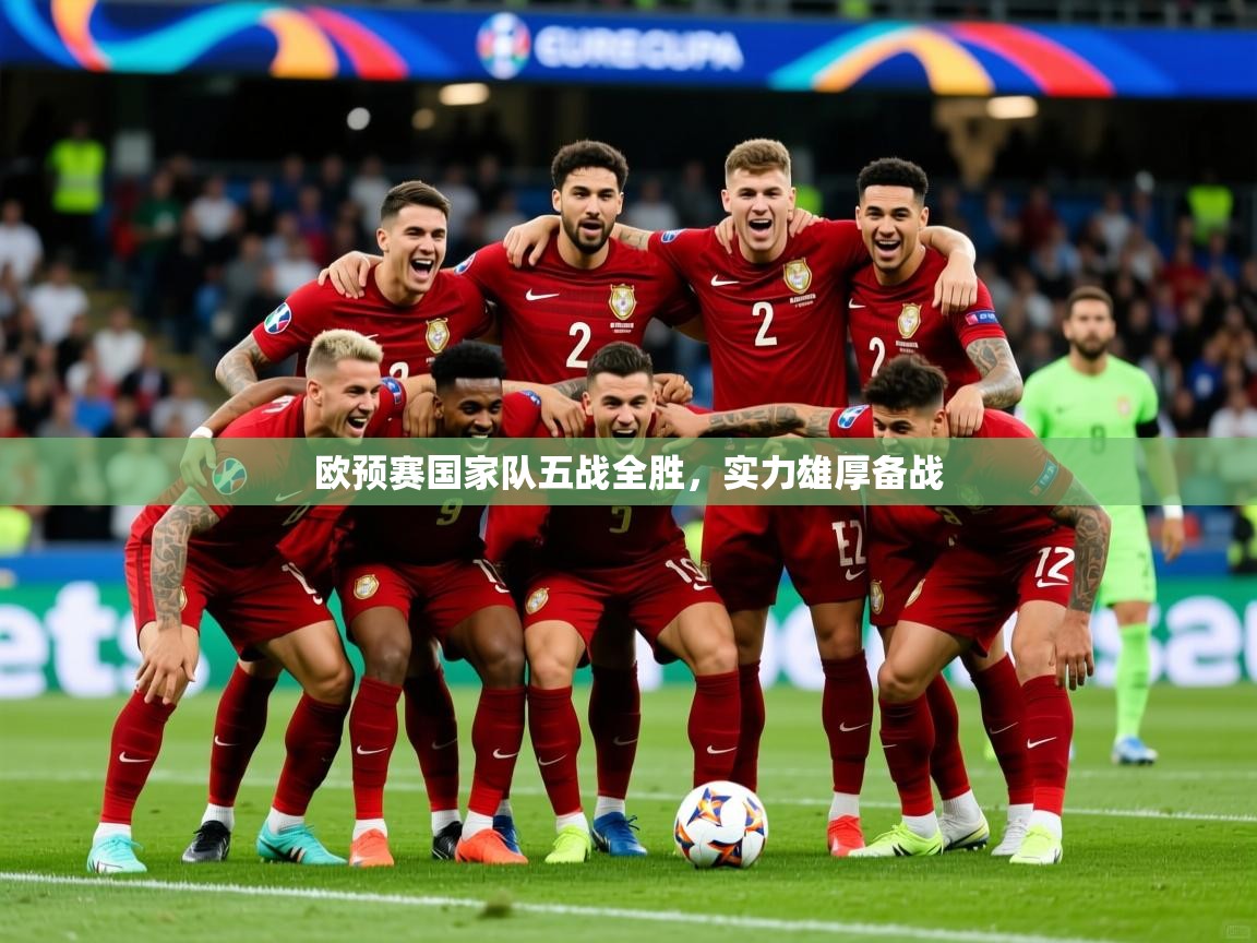 2026爱游戏ayx体育app官网入口欧预赛国家队五战全胜，实力雄厚备战  第3张