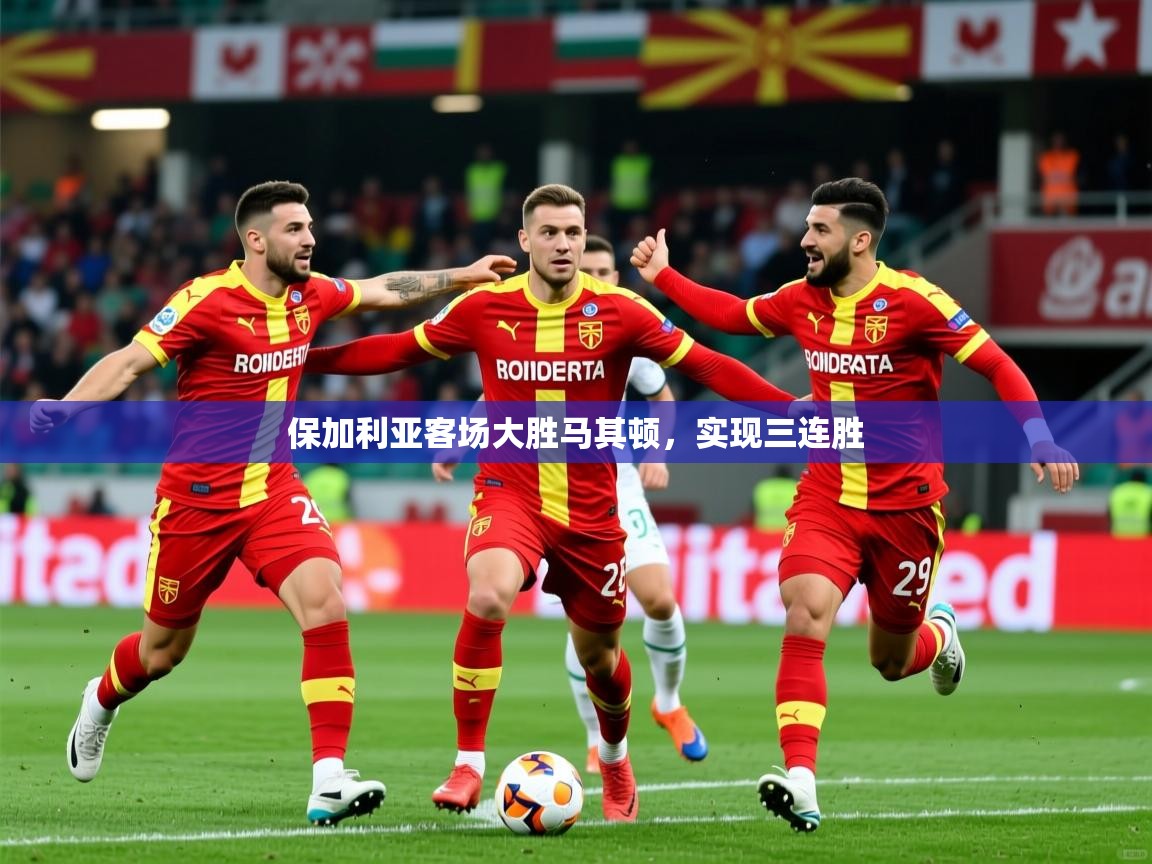 2026爱游戏体育注册优惠保加利亚客场大胜马其顿,实现三连胜 第2张