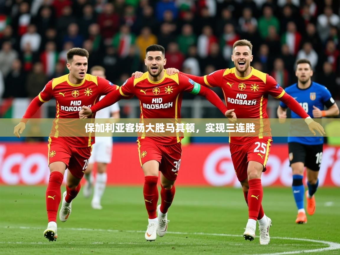 2026爱游戏体育注册优惠保加利亚客场大胜马其顿,实现三连胜 第4张