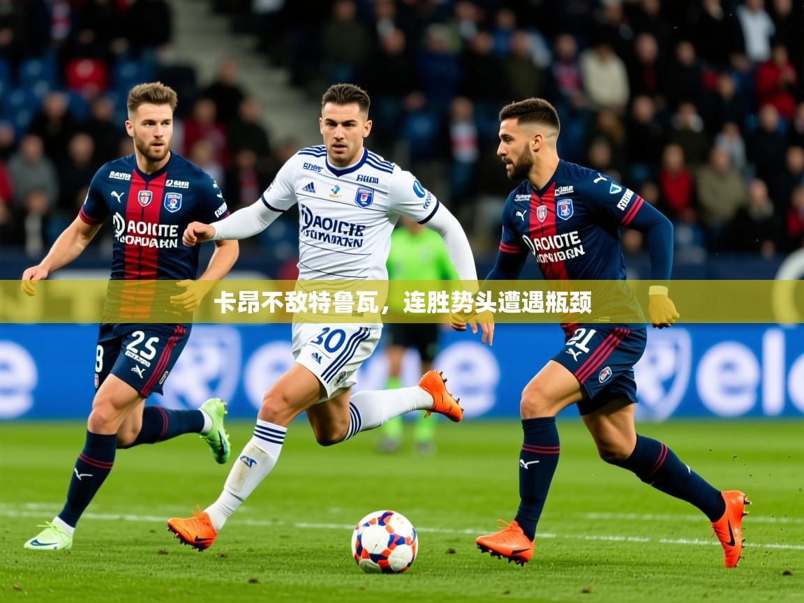 2026爱游戏体育在线app卡昂不敌特鲁瓦,连胜势头遭遇瓶颈 第1张