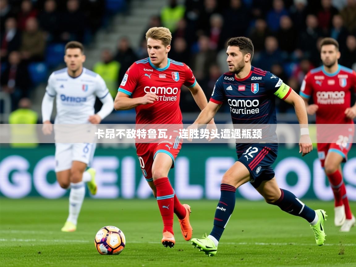 2026爱游戏体育在线app卡昂不敌特鲁瓦,连胜势头遭遇瓶颈 第4张