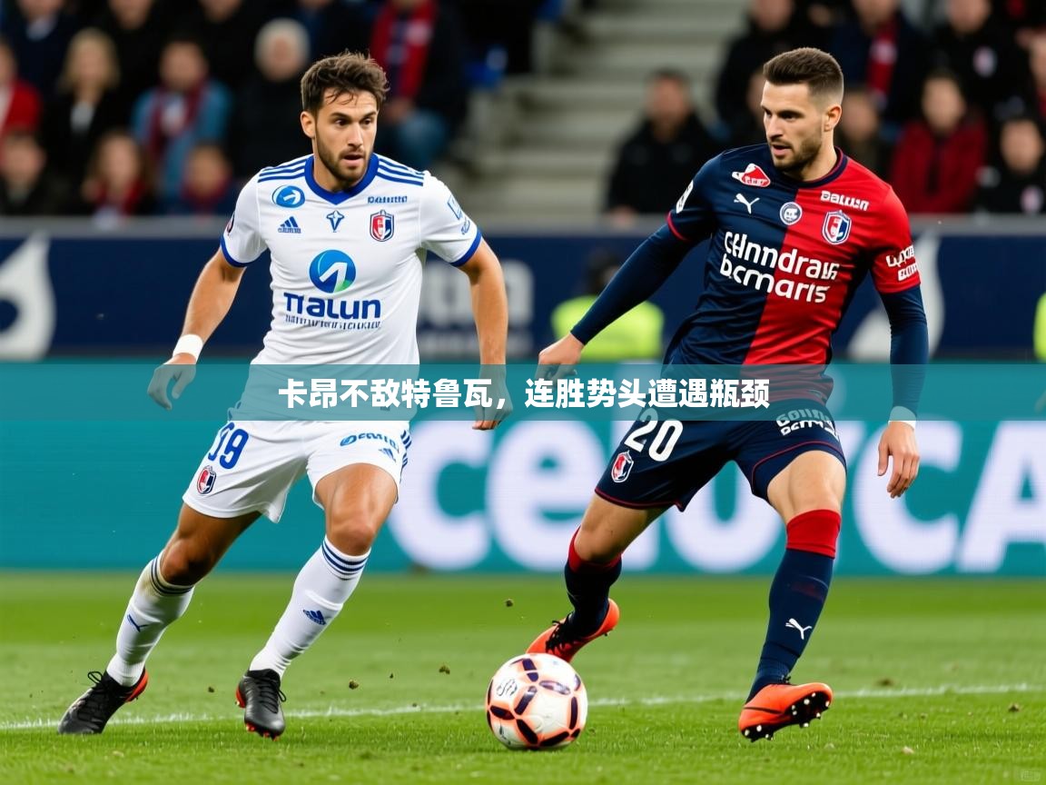 2026爱游戏体育在线app卡昂不敌特鲁瓦,连胜势头遭遇瓶颈 第3张