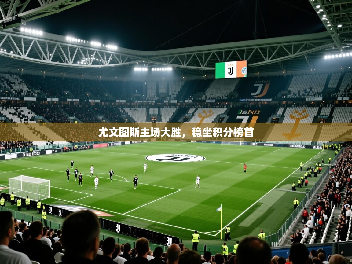 2026爱游戏体育登录口网页版尤文图斯主场大胜，稳坐积分榜首