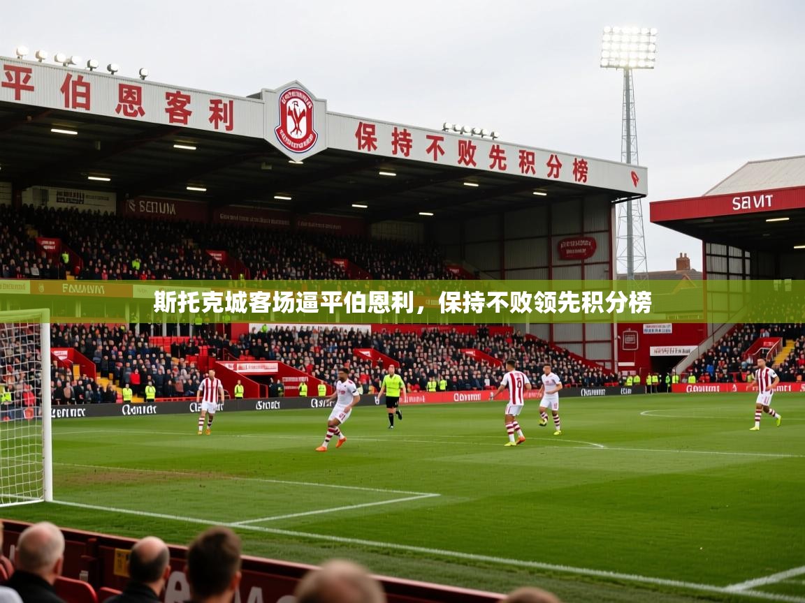 2026爱游戏体育在线官网斯托克城客场逼平伯恩利，保持不败领先积分榜  第2张