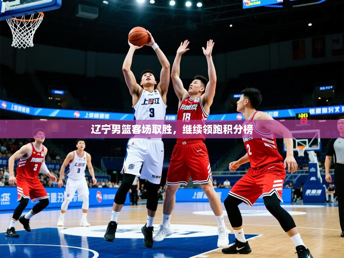 2026爱游戏体育官网网页登录辽宁男篮客场取胜，继续领跑积分榜  第2张