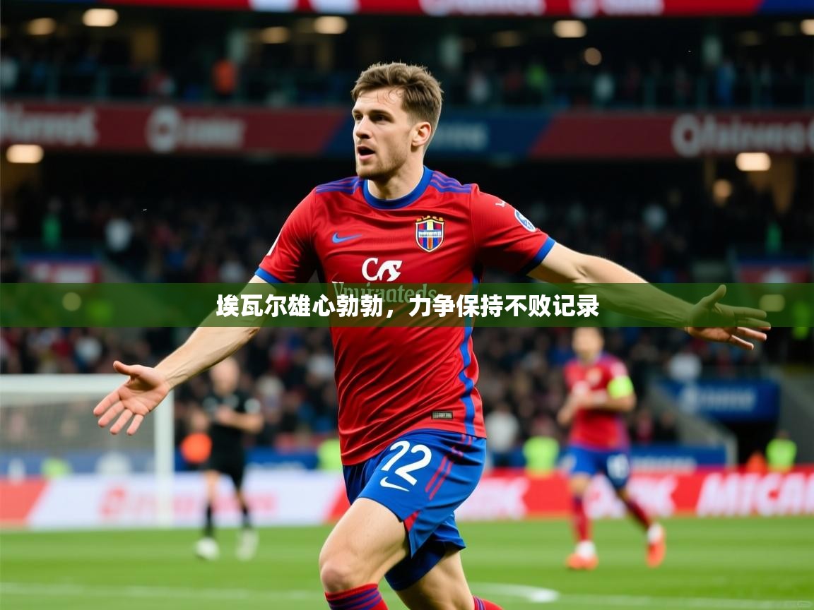 2026爱游戏体育平台埃瓦尔雄心勃勃，力争保持不败记录