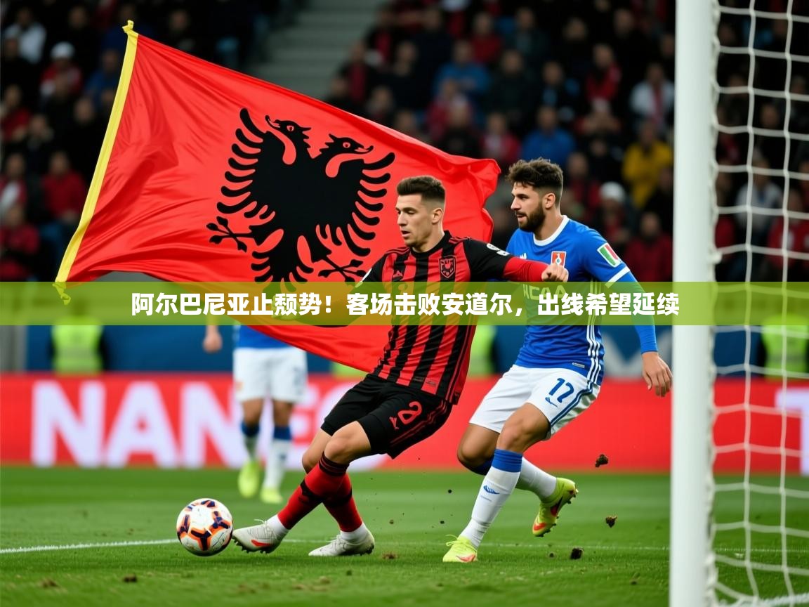 2026爱游戏体育注册网址阿尔巴尼亚止颓势!客场击败安道尔,出线希望延续 第1张