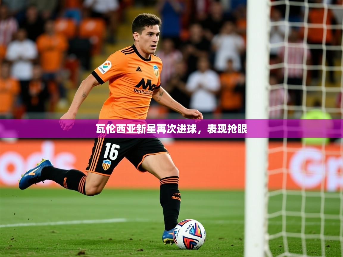 2026爱游戏体育注册首页瓦伦西亚新星再次进球，表现抢眼  第2张