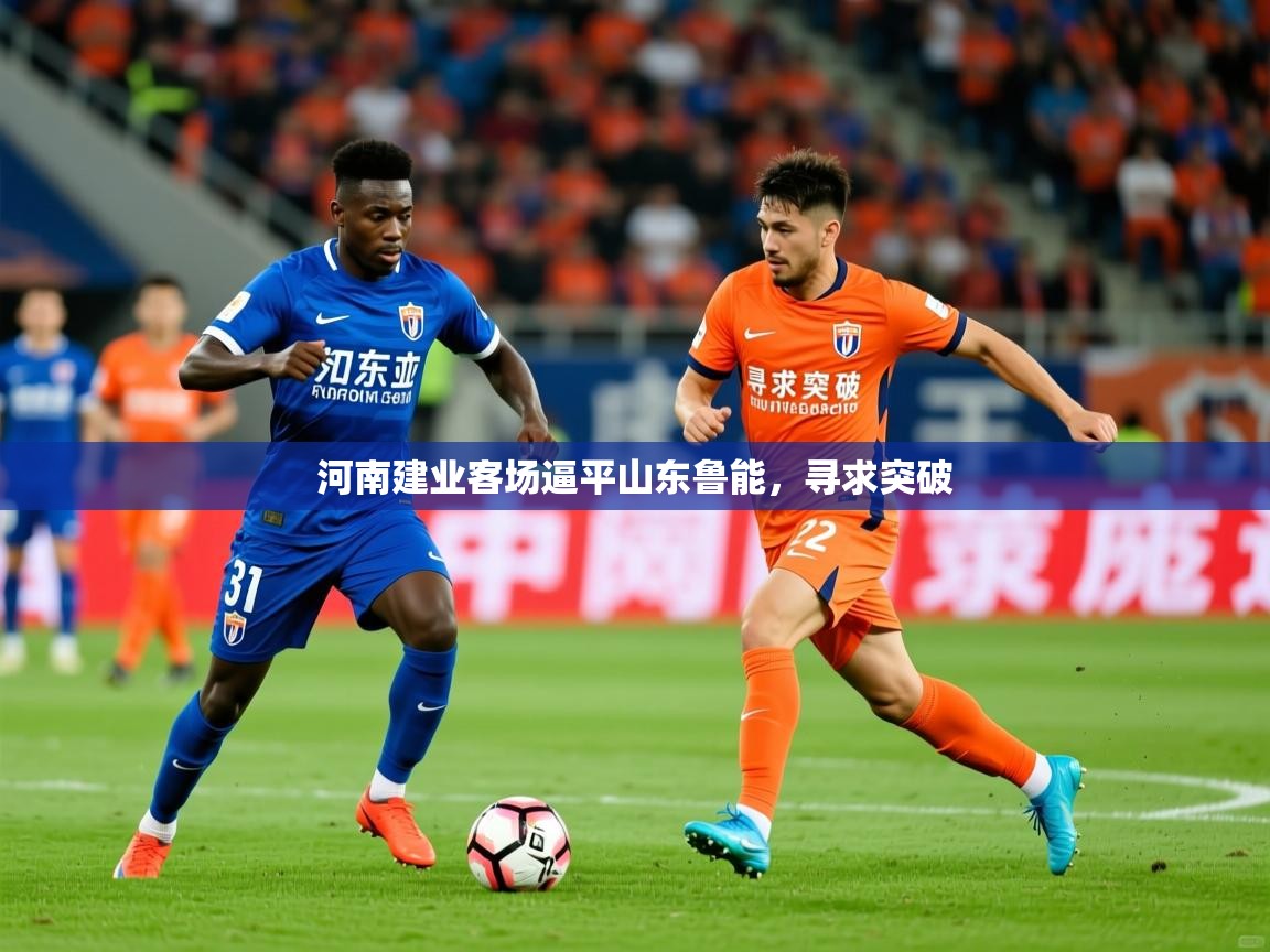 2026爱游戏体育注册网址河南建业客场逼平山东鲁能，寻求突破  第4张