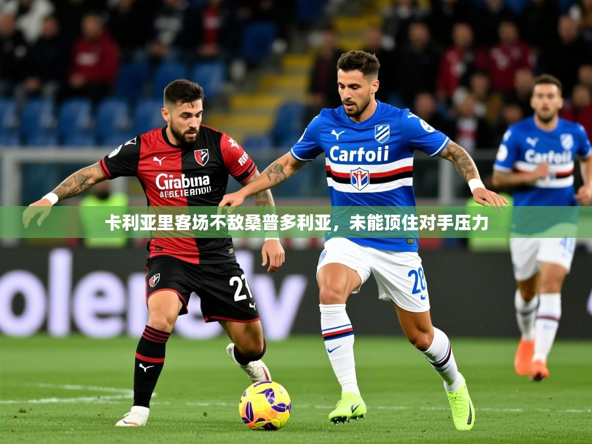 2026爱游戏ayx体育官方入口卡利亚里客场不敌桑普多利亚，未能顶住对手压力