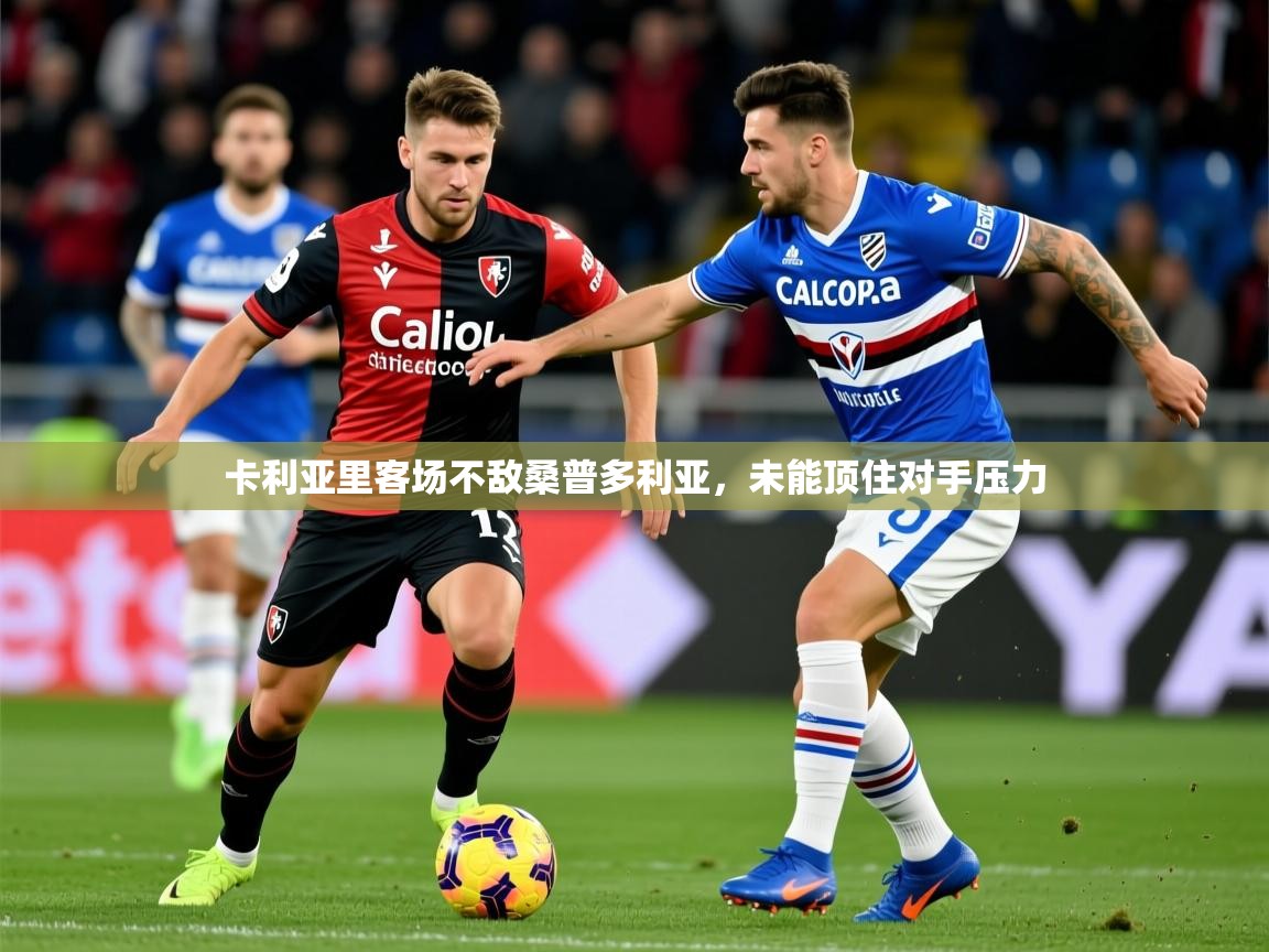 2026爱游戏ayx体育官方入口卡利亚里客场不敌桑普多利亚，未能顶住对手压力  第2张