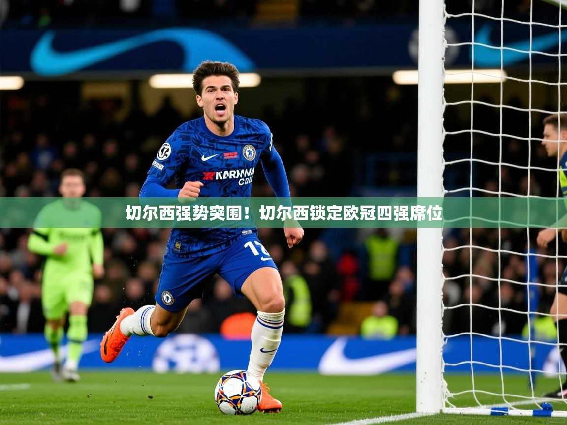 2026爱游戏体育在线登录地址切尔西强势突围!切尔西锁定欧冠四强席位 第3张